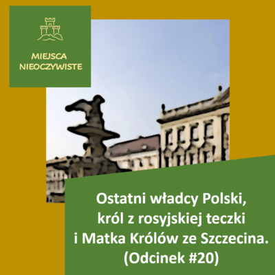 Ostatni władcy Polski, król z rosyjskiej teczki i matka królów ze Szczecina (Podcast, Odcinek #20)
