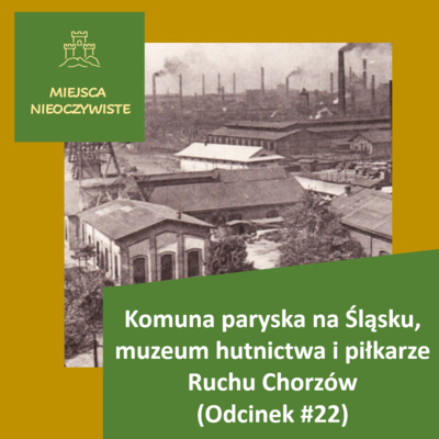 Komuna paryska na Śląsku, muzeum hutnictwa i piłkarze Ruchu Chorzów (Podcast, Odcinek #22)