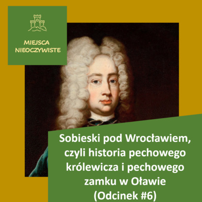 Sobieski pod Wrocławiem, czyli historia pechowego królewicza i pechowego zamku w Oławie (Podcast, Odcinek #6)
